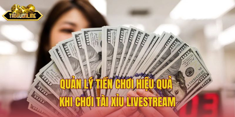 Quản lý tiền chơi hiệu quả khi chơi tài xỉu livestream