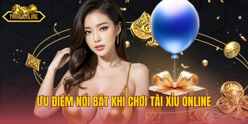 Ưu điểm nổi bật khi chơi tài xỉu online